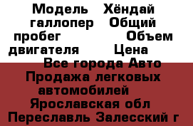  › Модель ­ Хёндай галлопер › Общий пробег ­ 152 000 › Объем двигателя ­ 2 › Цена ­ 185 000 - Все города Авто » Продажа легковых автомобилей   . Ярославская обл.,Переславль-Залесский г.